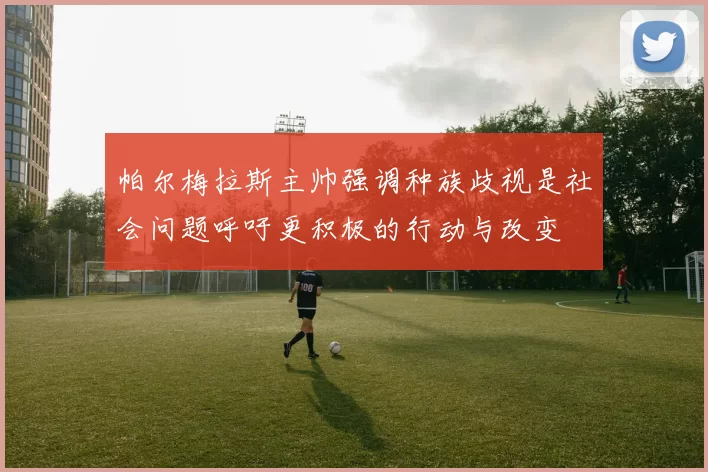 帕尔梅拉斯主帅强调种族歧视是社会问题呼吁更积极的行动与改变