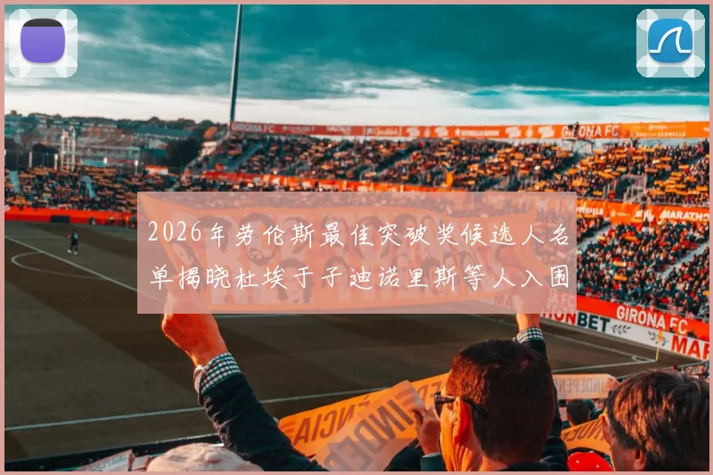 2026年劳伦斯最佳突破奖候选人名单揭晓杜埃于子迪诺里斯等人入围