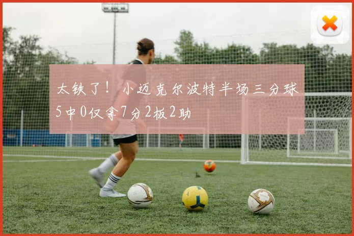 太铁了！小迈克尔波特半场三分球5中0仅拿7分2板2助
