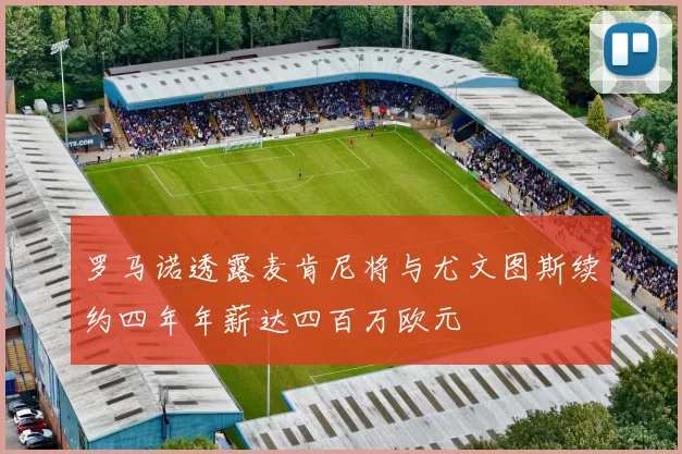 罗马诺透露麦肯尼将与尤文图斯续约四年年薪达四百万欧元
