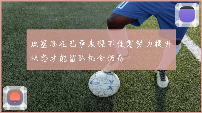 坎塞洛在巴萨表现不佳需努力提升状态才能留队机会仍存