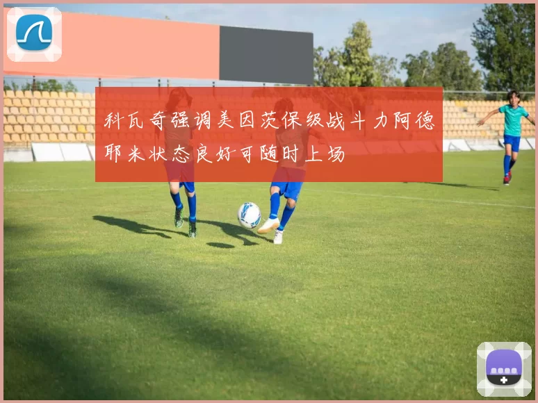 科瓦奇强调美因茨保级战斗力阿德耶米状态良好可随时上场
