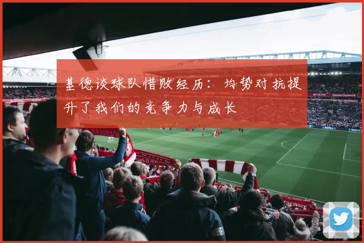 基德谈球队惜败经历：均势对抗提升了我们的竞争力与成长