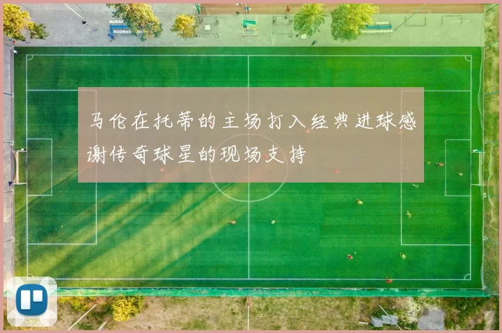 马伦在托蒂的主场打入经典进球感谢传奇球星的现场支持