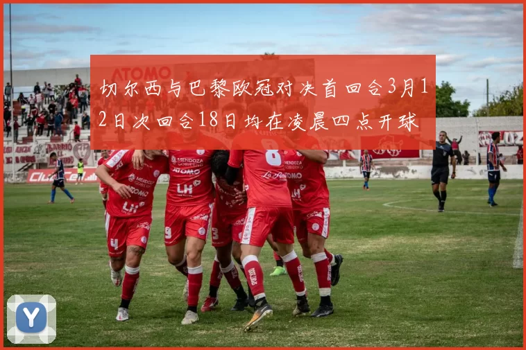 切尔西与巴黎欧冠对决首回合3月12日次回合18日均在凌晨四点开球
