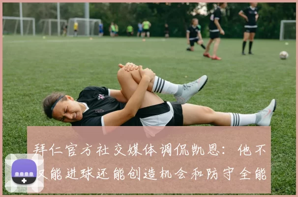 拜仁官方社交媒体调侃凯恩：他不仅能进球还能创造机会和防守全能表现