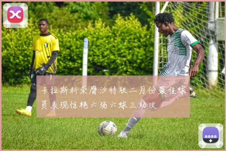 卡拉斯科荣膺沙特联二月份最佳球员表现惊艳六场六球三助攻