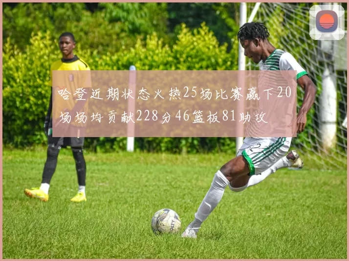 哈登近期状态火热25场比赛赢下20场场均贡献228分46篮板81助攻