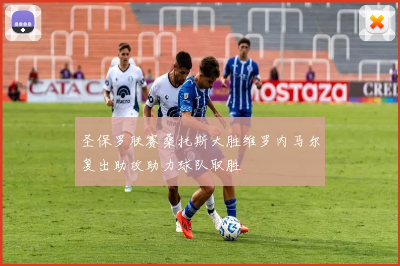 圣保罗联赛桑托斯大胜维罗内马尔复出助攻助力球队取胜
