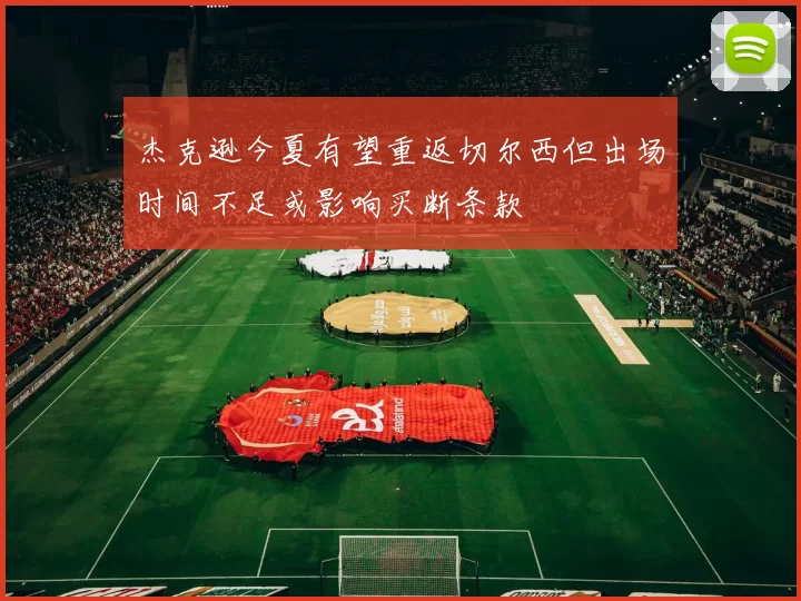 杰克逊今夏有望重返切尔西但出场时间不足或影响买断条款
