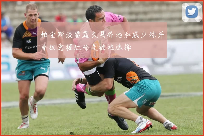 帕金斯谈雷霆交易乔治和威少称并非故意摆烂而是被迫选择