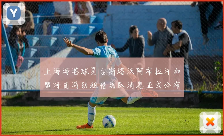 上海海港球员古斯塔沃阿布拉汗加盟河南冯劲租借离队消息正式公布