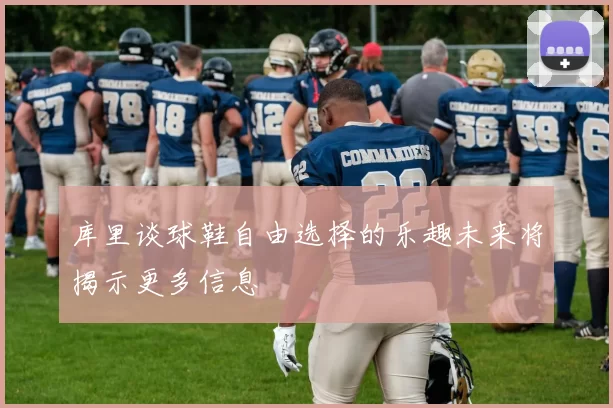 库里谈球鞋自由选择的乐趣未来将揭示更多信息